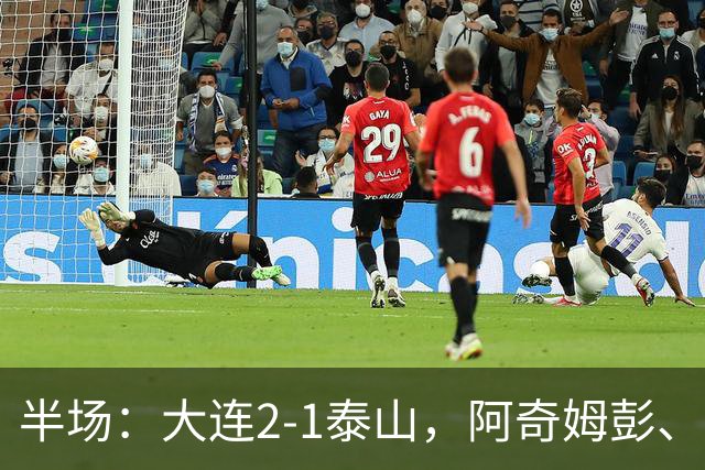半场：大连2-1泰山，阿奇姆彭、马莱莱破门，罗竞失良机