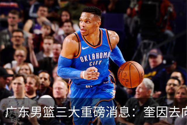 广东男篮三大重磅消息：奎因去向，徐杰冲击顶薪，周鹏新职务敲定