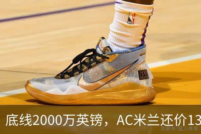 底线2000万英镑，AC米兰还价1300万英镑，转会暂时陷入僵局