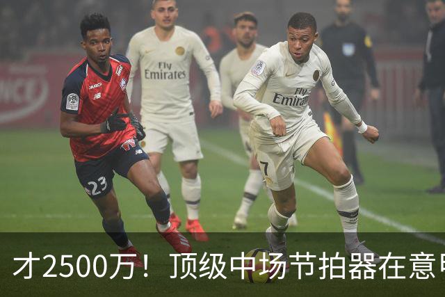 才2500万！顶级中场节拍器在意甲，皇马若签他，阵容或完美闭环！