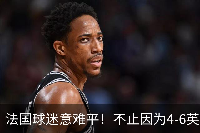 法国球迷意难平！不止因为4-6英格兰，更多在于以下五点！
