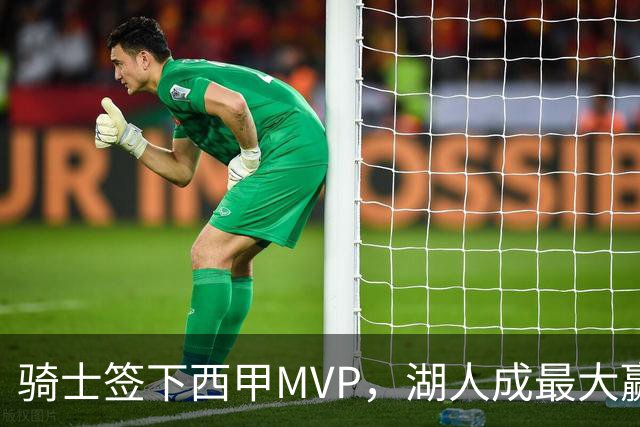 骑士签下西甲MVP，湖人成最大赢家，压低库明加身价，甩卖范德比尔特