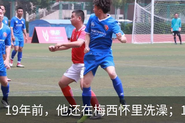 19年前，他还在梅西怀里洗澡；19年后，他却要和梅西争世界杯